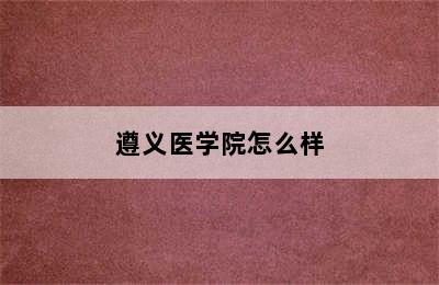 遵义医学院怎么样