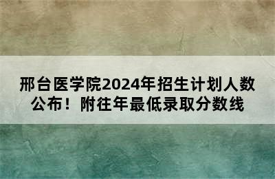 邢台医学院2024年招生计划人数公布！附往年最低录取分数线