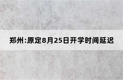 郑州:原定8月25日开学时间延迟