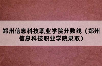 郑州信息科技职业学院分数线（郑州信息科技职业学院录取）