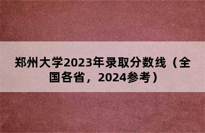 郑州大学2023年录取分数线（全国各省，2024参考）