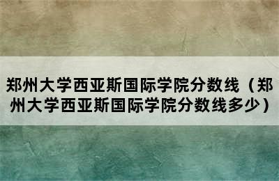 郑州大学西亚斯国际学院分数线（郑州大学西亚斯国际学院分数线多少）