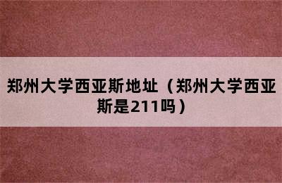 郑州大学西亚斯地址（郑州大学西亚斯是211吗）