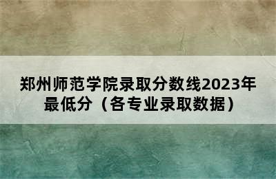 郑州师范学院录取分数线2023年最低分（各专业录取数据）