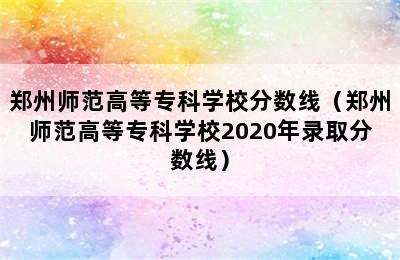 郑州师范高等专科学校分数线（郑州师范高等专科学校2020年录取分数线）