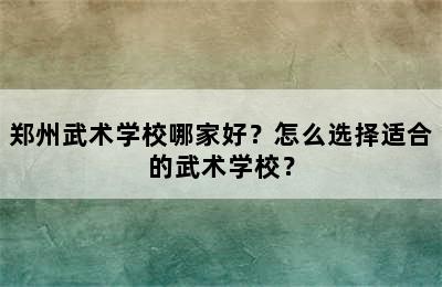 郑州武术学校哪家好？怎么选择适合的武术学校？