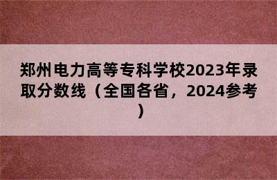 郑州电力高等专科学校2023年录取分数线（全国各省，2024参考）