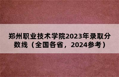 郑州职业技术学院2023年录取分数线（全国各省，2024参考）