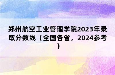 郑州航空工业管理学院2023年录取分数线（全国各省，2024参考）