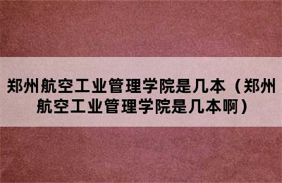 郑州航空工业管理学院是几本（郑州航空工业管理学院是几本啊）