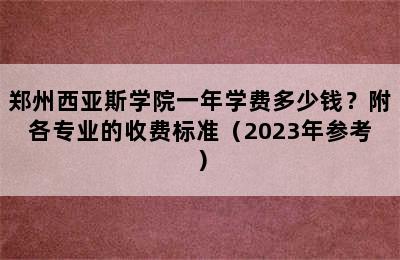 郑州西亚斯学院一年学费多少钱？附各专业的收费标准（2023年参考）