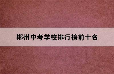 郴州中考学校排行榜前十名