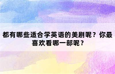 都有哪些适合学英语的美剧呢？你最喜欢看哪一部呢？