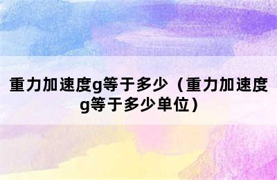 重力加速度g等于多少（重力加速度g等于多少单位）