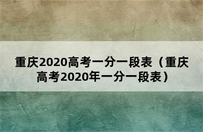 重庆2020高考一分一段表（重庆高考2020年一分一段表）