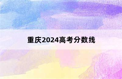 重庆2024高考分数线