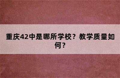 重庆42中是哪所学校？教学质量如何？