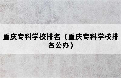 重庆专科学校排名（重庆专科学校排名公办）