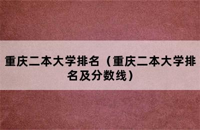 重庆二本大学排名（重庆二本大学排名及分数线）