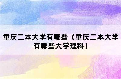 重庆二本大学有哪些（重庆二本大学有哪些大学理科）