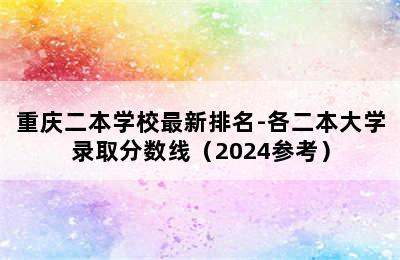 重庆二本学校最新排名-各二本大学录取分数线（2024参考）