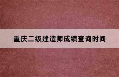 重庆二级建造师成绩查询时间