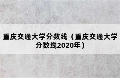 重庆交通大学分数线（重庆交通大学分数线2020年）