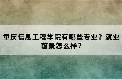 重庆信息工程学院有哪些专业？就业前景怎么样？