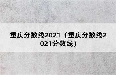 重庆分数线2021（重庆分数线2021分数线）