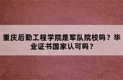 重庆后勤工程学院是军队院校吗？毕业证书国家认可吗？