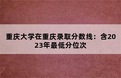 重庆大学在重庆录取分数线：含2023年最低分位次