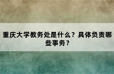 重庆大学教务处是什么？具体负责哪些事务？