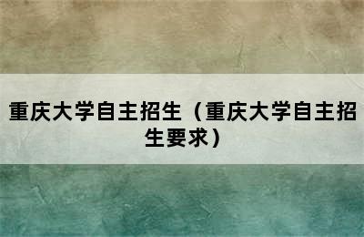 重庆大学自主招生（重庆大学自主招生要求）