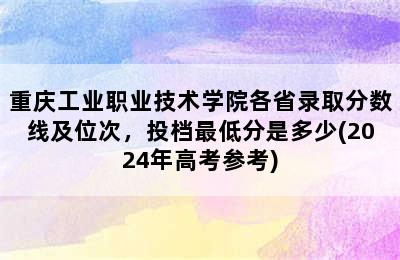 重庆工业职业技术学院各省录取分数线及位次，投档最低分是多少(2024年高考参考)