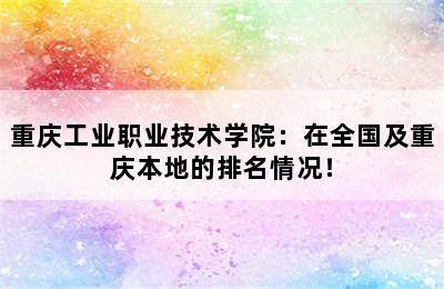 重庆工业职业技术学院：在全国及重庆本地的排名情况！