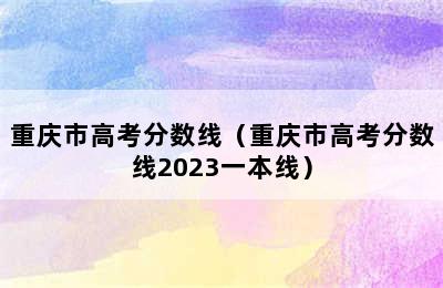 重庆市高考分数线（重庆市高考分数线2023一本线）