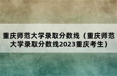 重庆师范大学录取分数线（重庆师范大学录取分数线2023重庆考生）