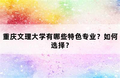 重庆文理大学有哪些特色专业？如何选择？