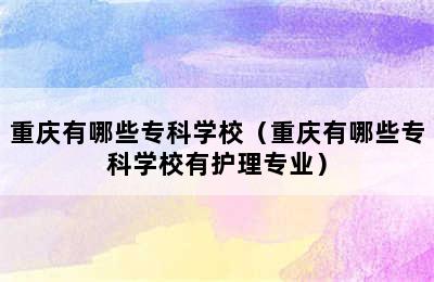 重庆有哪些专科学校（重庆有哪些专科学校有护理专业）