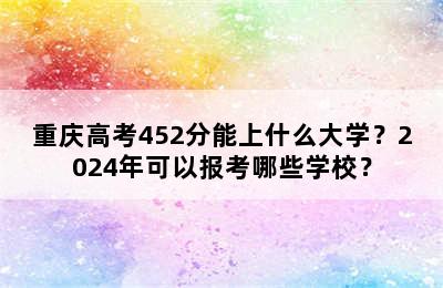 重庆高考452分能上什么大学？2024年可以报考哪些学校？