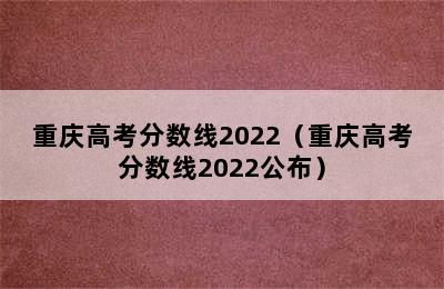 重庆高考分数线2022（重庆高考分数线2022公布）