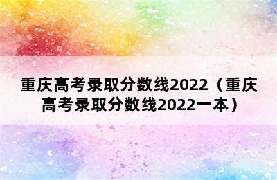 重庆高考录取分数线2022（重庆高考录取分数线2022一本）