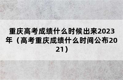 重庆高考成绩什么时候出来2023年（高考重庆成绩什么时间公布2021）