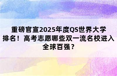 重磅官宣2025年度QS世界大学排名！高考志愿哪些双一流名校进入全球百强？