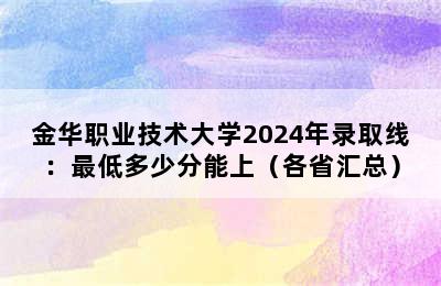 金华职业技术大学2024年录取线：最低多少分能上（各省汇总）