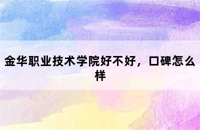 金华职业技术学院好不好，口碑怎么样