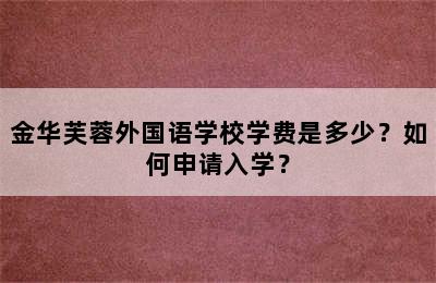 金华芙蓉外国语学校学费是多少？如何申请入学？