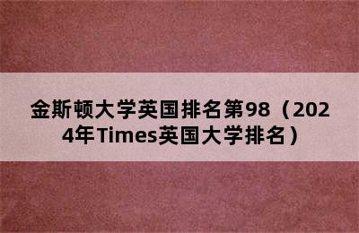 金斯顿大学英国排名第98（2024年Times英国大学排名）