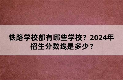 铁路学校都有哪些学校？2024年招生分数线是多少？