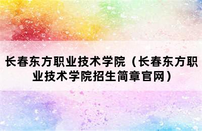 长春东方职业技术学院（长春东方职业技术学院招生简章官网）